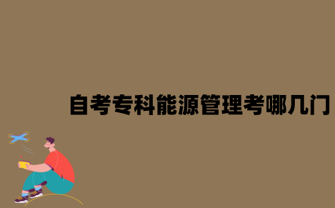 江苏自考专科能源管理考哪几门？