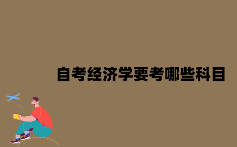 江苏自考经济学要考哪些科目？