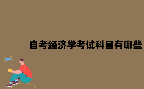 江苏自考经济学考试科目有哪些？