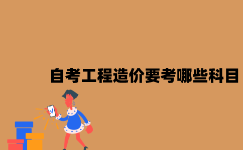 江苏自考工程造价要考哪些科目？