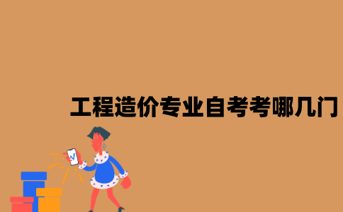 江苏工程造价专业自考考哪几门？