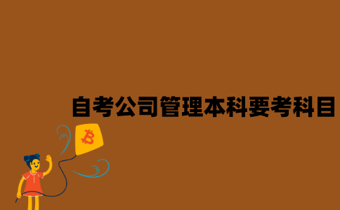 江苏自考公司管理本科要考哪些科目？