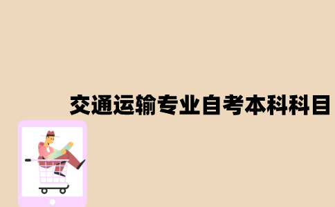 江苏交通运输专业自考本科科目有哪些？