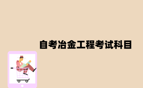 江苏自考冶金工程考试科目有哪些？