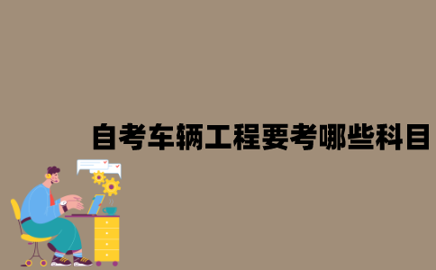 江苏自考车辆工程要考哪些科目？