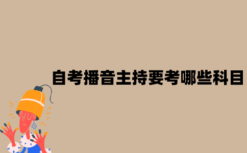 江苏自考播音主持要考哪些科目？