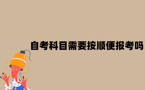 江苏自考科目需要按顺便报考吗？