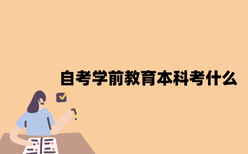 江苏自考学前教育专业本科考什么？