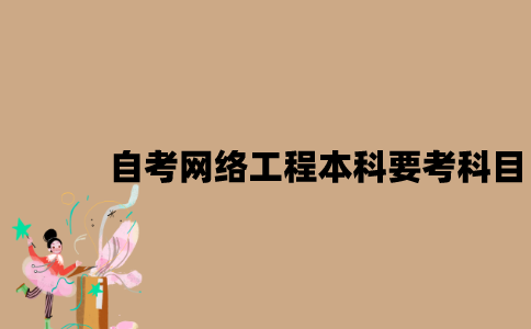 江苏自考网络工程本科要考哪些科目？