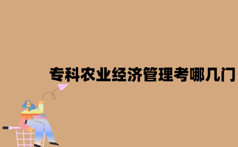 江苏自考专科农业经济管理考哪几门？