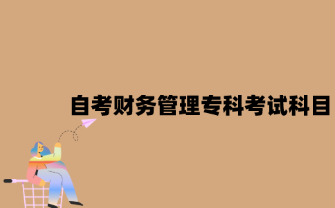 江苏自考财务管理专科有哪些考试科目？