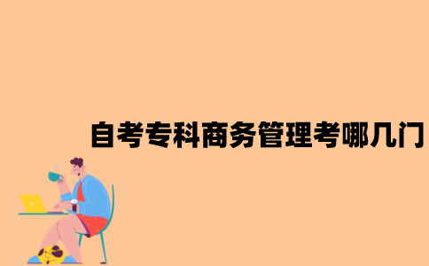江苏自考专科商务管理考哪几门？