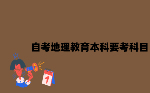 江苏自考地理教育本科要考哪些科目？