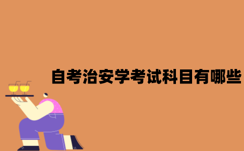 江苏自考治安学考试科目有哪些？