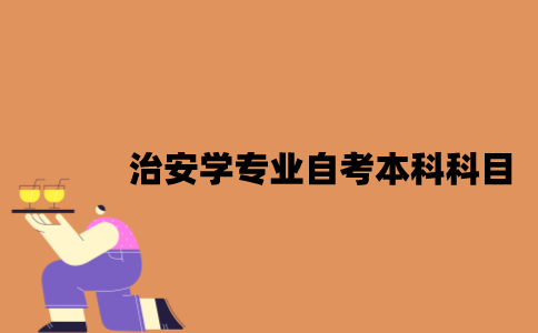 江苏治安学专业自考本科科目有哪些？