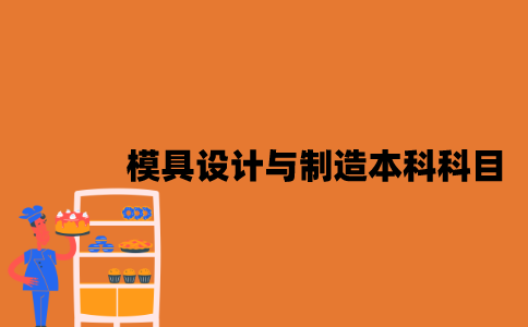 江苏自考模具设计与制造本科要考哪些科目？