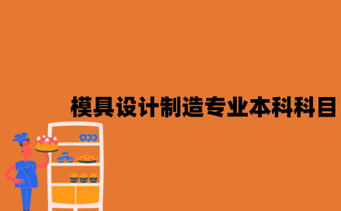 江苏模具设计与制造专业自考本科科目有哪些？