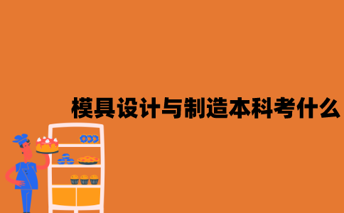 江苏自考模具设计与制造专业本科考什么？