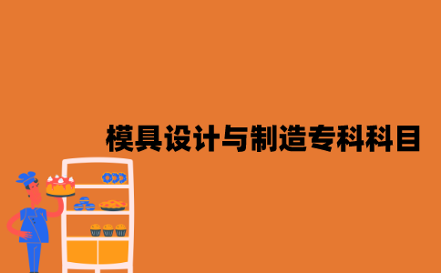 江苏自考模具设计与制造专科有哪些考试科目？