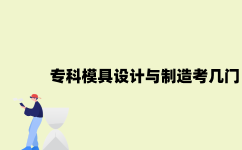 江苏自考专科模具设计与制造考哪几门？