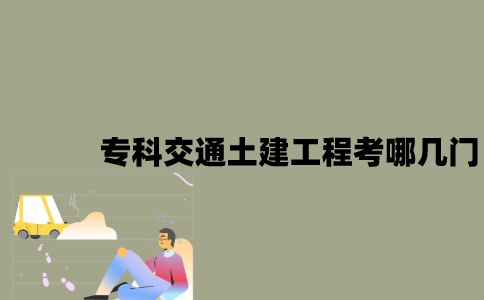 江苏自考专科交通土建工程考哪几门？