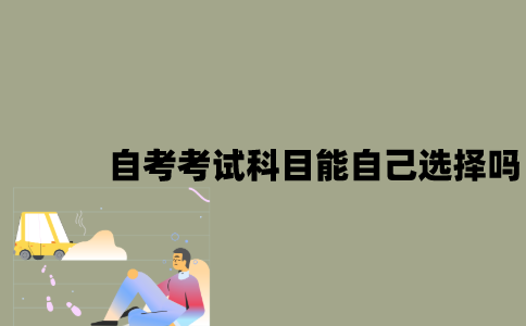 江苏自考考试科目能自己选择吗？