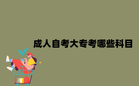 江苏成人自考大专考哪些科目？
