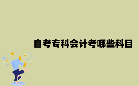 江苏自考专科会计考哪些科目？