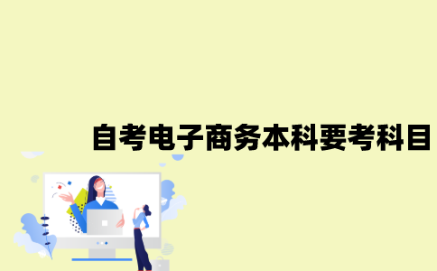 江苏自考电子商务本科要考哪些科目？