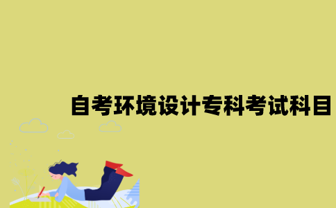 江苏自考环境设计专科有哪些考试科目？