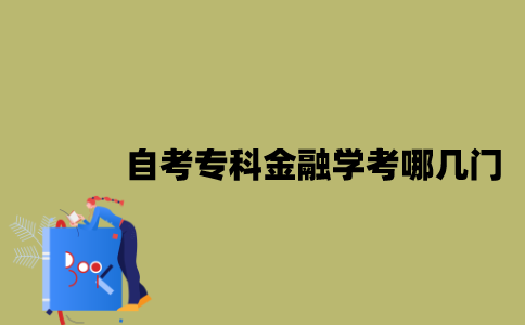 江苏自考专科金融学考哪几门？