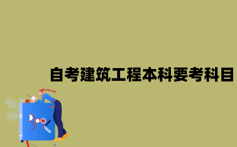 江苏自考建筑工程本科要考哪些科目？