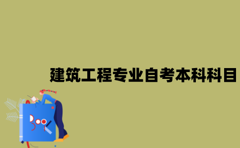江苏建筑工程专业自考本科科目有哪些？