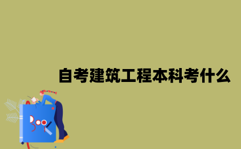 江苏自考建筑工程专业本科考什么？
