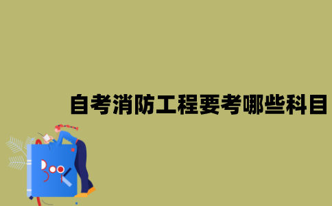 江苏自考消防工程要考哪些科目？