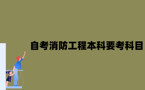 江苏自考消防工程本科要考哪些科目？