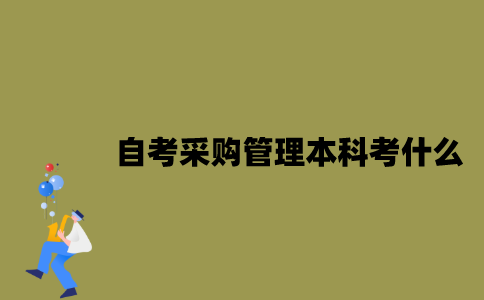 江苏自考采购管理专业本科考什么？