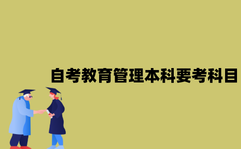 江苏自考教育管理本科要考哪些科目？