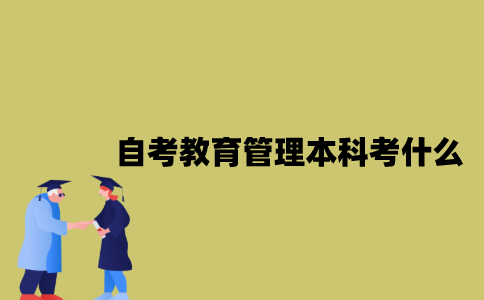 江苏自考教育管理专业本科考什么？