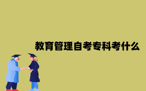 江苏教育管理专业自考专科考什么？