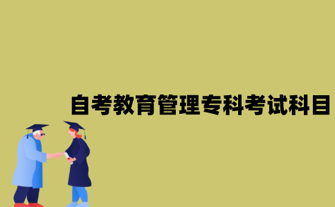 江苏自考教育管理专科有哪些考试科目？