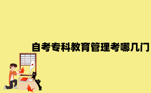 江苏自考专科教育管理考哪几门？