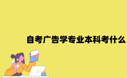 江苏自考广告学专业本科考什么？