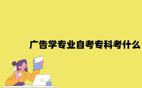 江苏广告学专业自考专科考什么？