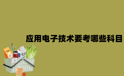 江苏自考应用电子技术要考哪些科目？