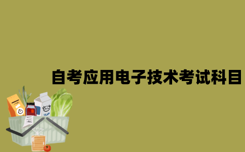 江苏自考应用电子技术考试科目有哪些？