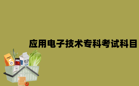 江苏自考应用电子技术专科有哪些考试科目？