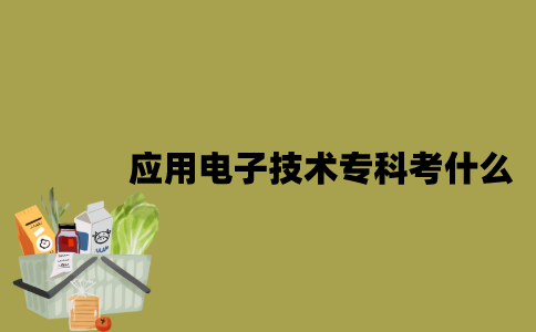 江苏应用电子技术专业自考专科考什么？