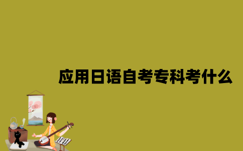 江苏应用日语专业自考专科考什么？