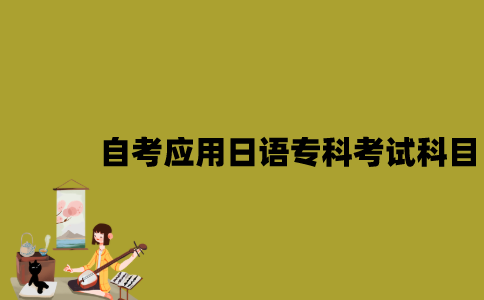 江苏自考应用日语专科有哪些考试科目？